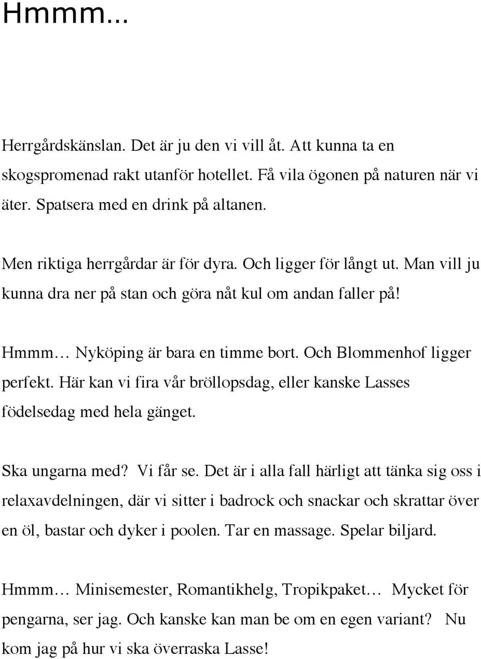 Här kan vi fira vår bröllopsdag, eller kanske Lasses födelsedag med hela gänget. Ska ungarna med? Vi får se.