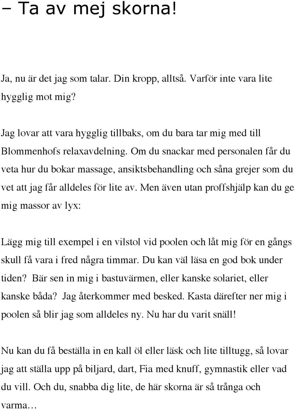 Men även utan proffshjälp kan du ge mig massor av lyx: Lägg mig till exempel i en vilstol vid poolen och låt mig för en gångs skull få vara i fred några timmar. Du kan väl läsa en god bok under tiden?