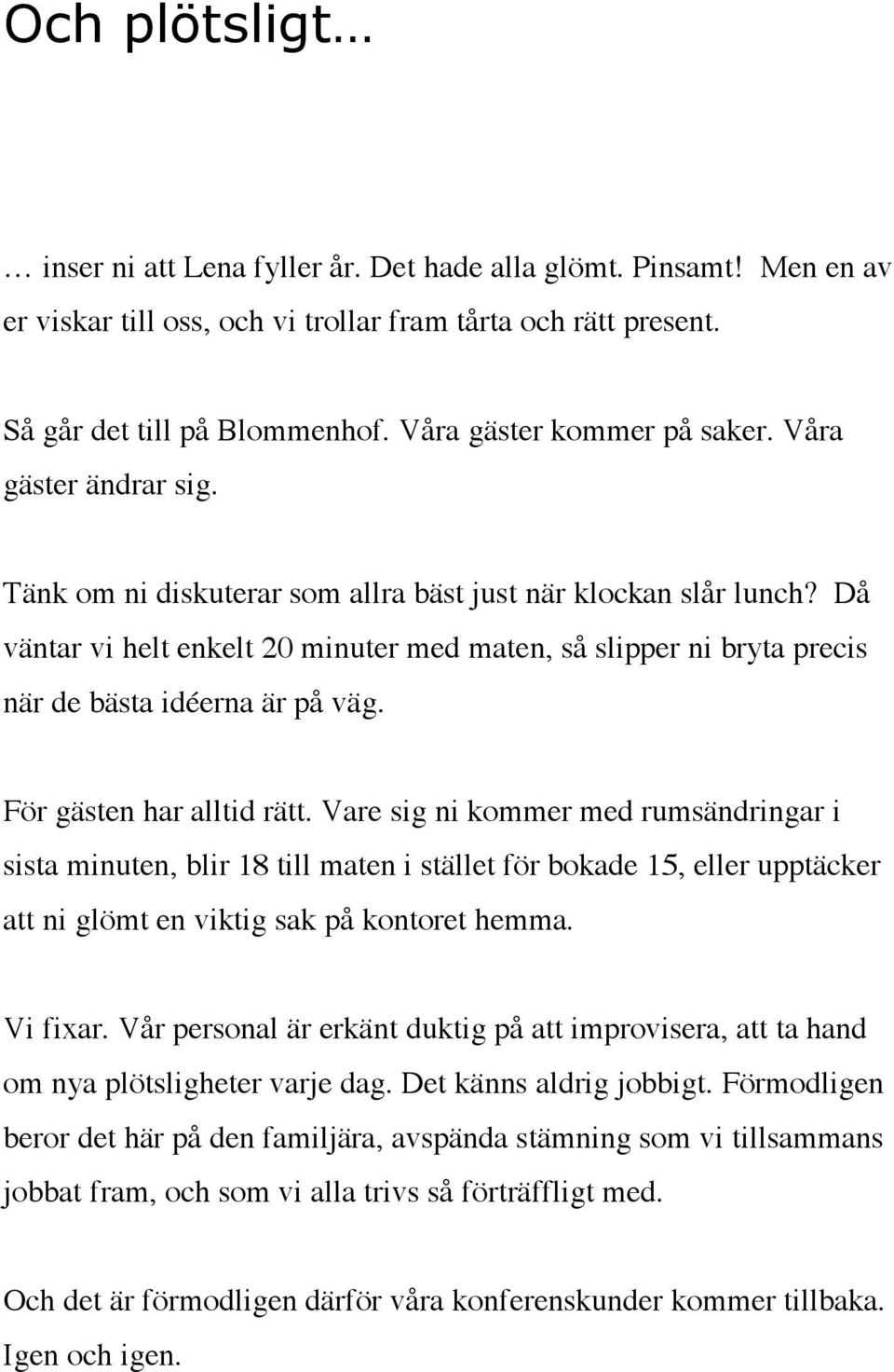 Då väntar vi helt enkelt 20 minuter med maten, så slipper ni bryta precis när de bästa idéerna är på väg. För gästen har alltid rätt.