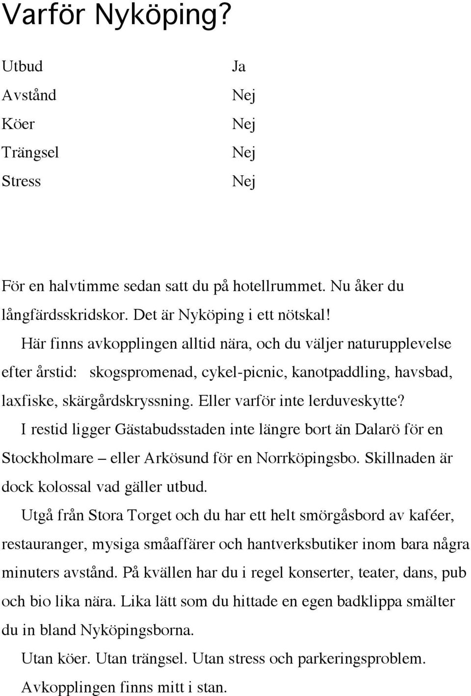 I restid ligger Gästabudsstaden inte längre bort än Dalarö för en Stockholmare eller Arkösund för en Norrköpingsbo. Skillnaden är dock kolossal vad gäller utbud.