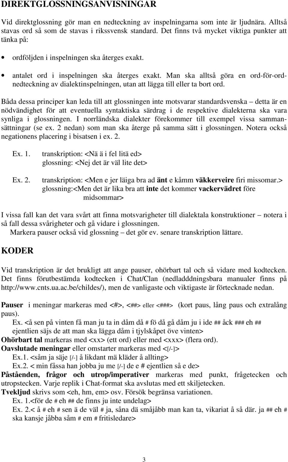 Man ska alltså göra en ord-för-ordnedteckning av dialektinspelningen, utan att lägga till eller ta bort ord.