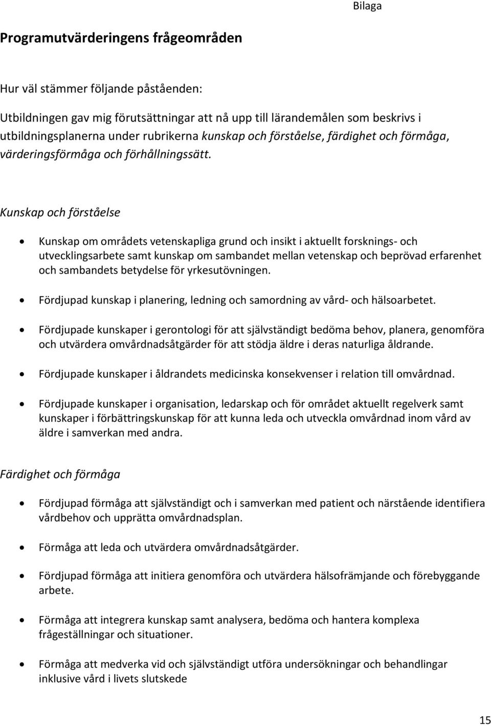 Kunskap och förståelse Kunskap om områdets vetenskapliga grund och insikt i aktuellt forsknings- och utvecklingsarbete samt kunskap om sambandet mellan vetenskap och beprövad erfarenhet och
