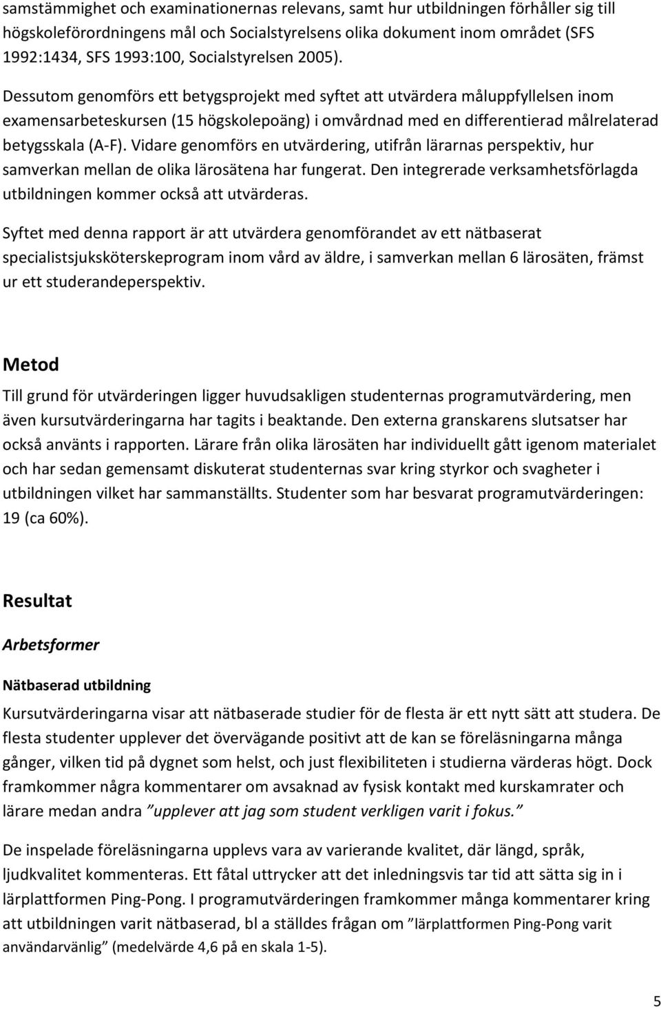 Dessutom genomförs ett betygsprojekt med syftet att utvärdera måluppfyllelsen inom examensarbeteskursen (15 högskolepoäng) i omvårdnad med en differentierad målrelaterad betygsskala (A-F).