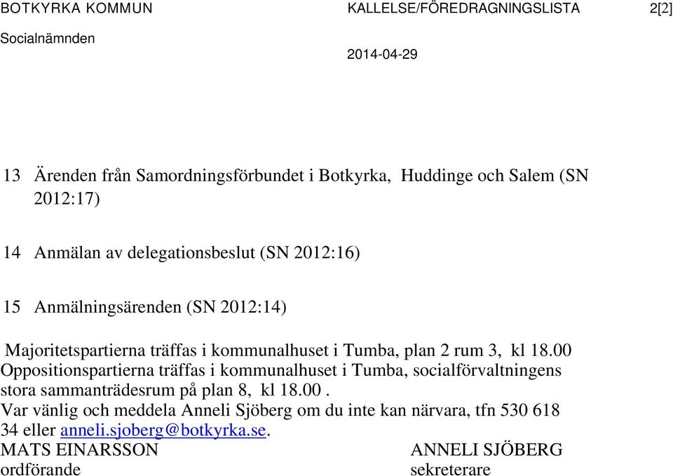 rum 3, kl 18.00 Oppositionspartierna träffas i kommunalhuset i Tumba, socialförvaltningens stora sammanträdesrum på plan 8, kl 18.00. Var vänlig och meddela Anneli Sjöberg om du inte kan närvara, tfn 530 618 34 eller anneli.