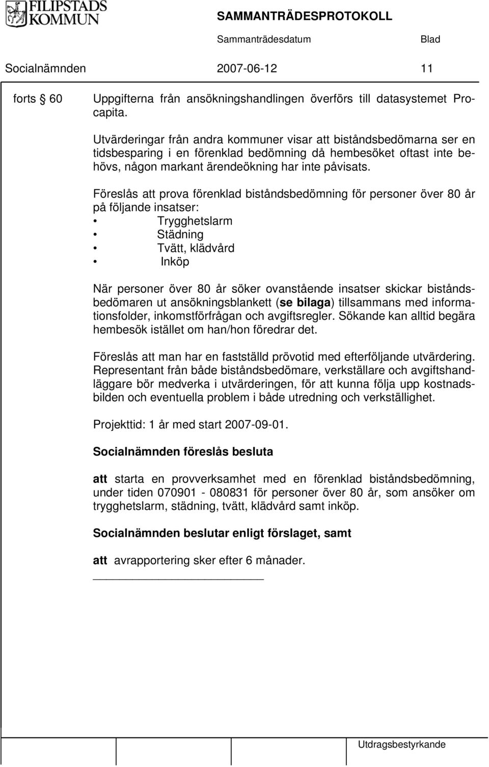 Föreslås att prova förenklad biståndsbedömning för personer över 80 år på följande insatser: Trygghetslarm Städning Tvätt, klädvård Inköp När personer över 80 år söker ovanstående insatser skickar