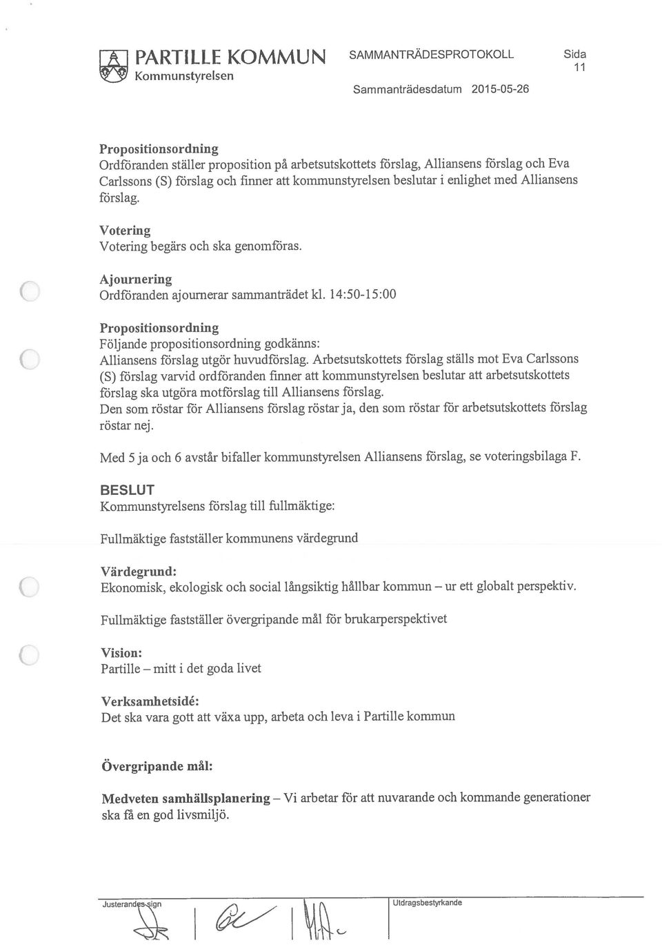 O Ajournering Ordföranden aj ournerar samnianträdet kl. 14:50-15:00 Propositionsordning Följ ande propositionsordning godkänns: Alliansens förslag utgör huvudförslag.