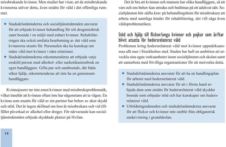 Rehabiliteringen ska också omfatta bearbetning av det våld som kvinnorna utsatts för. Personalen ska ha kunskap om mäns våld mot kvinnor i nära relationer.