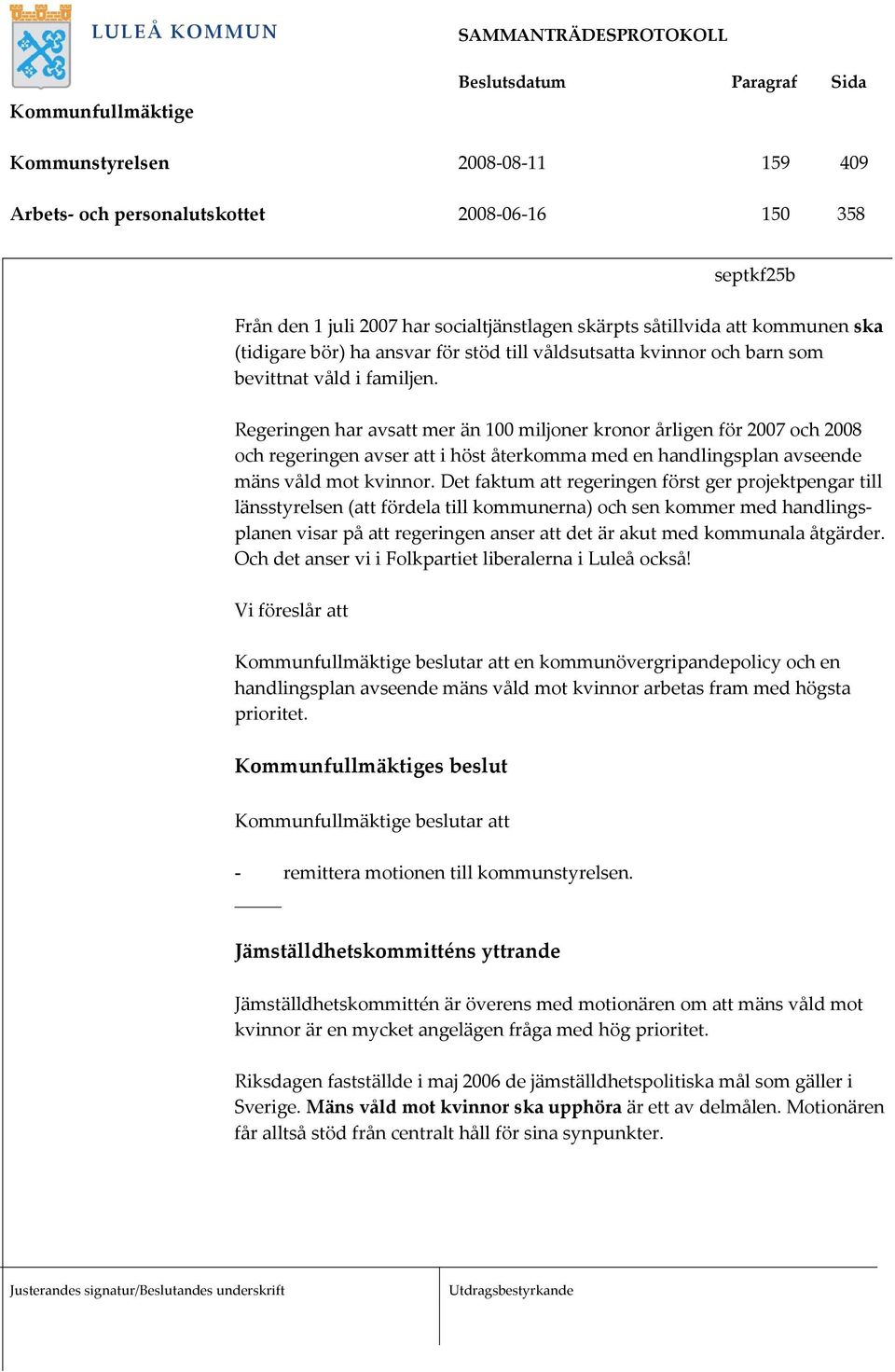 Regeringen har avsatt mer än 100 miljoner kronor årligen för 2007 och 2008 och regeringen avser att i höst återkomma med en handlingsplan avseende mäns våld mot kvinnor.