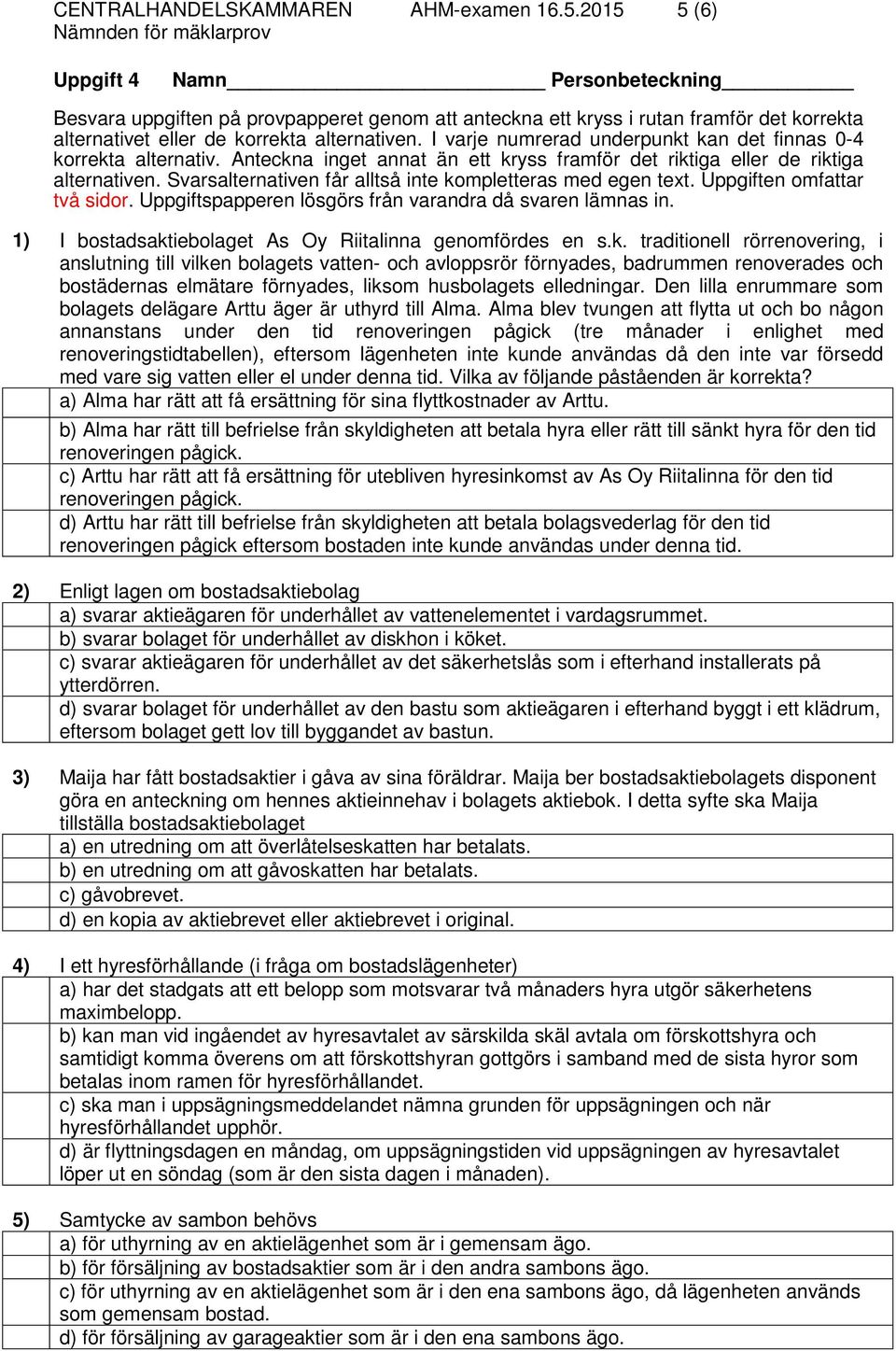 I varje numrerad underpunkt kan det finnas 0-4 korrekta alternativ. Anteckna inget annat än ett kryss framför det riktiga eller de riktiga alternativen.