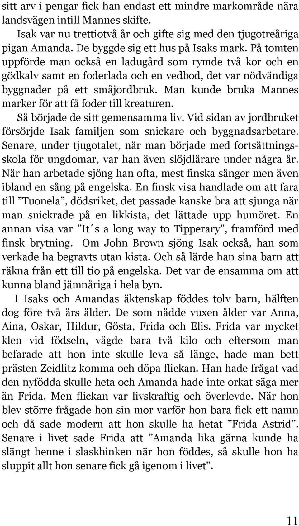 Man kunde bruka Mannes marker för att få foder till kreaturen. Så började de sitt gemensamma liv. Vid sidan av jordbruket försörjde Isak familjen som snickare och byggnadsarbetare.