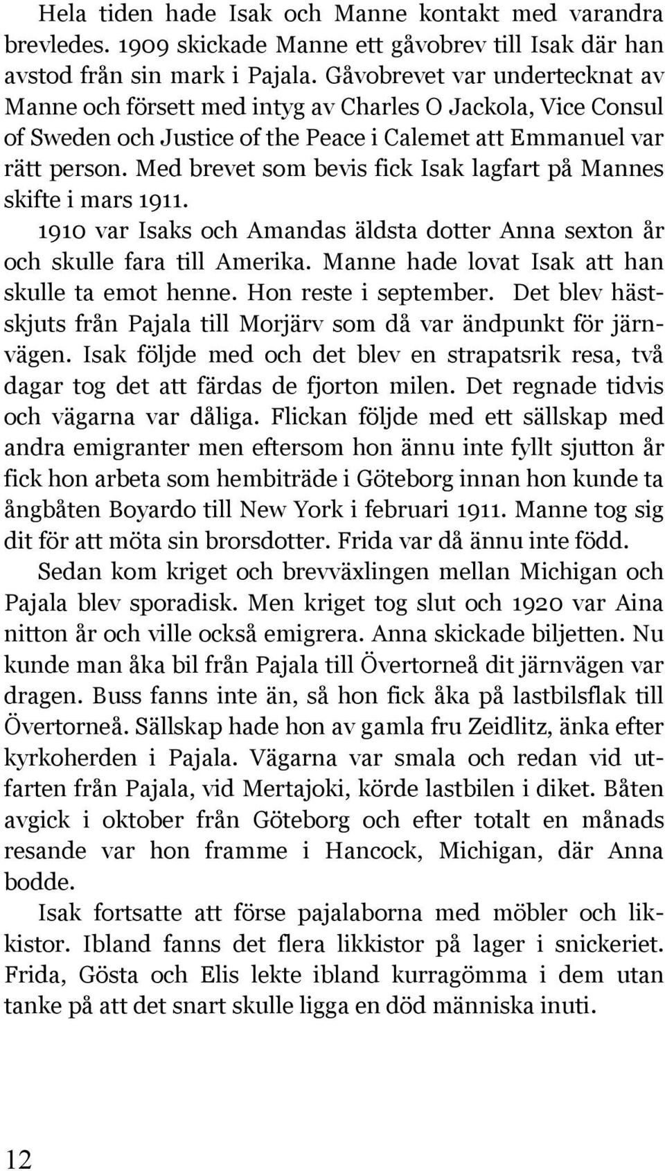 Med brevet som bevis fick Isak lagfart på Mannes skifte i mars 1911. 1910 var Isaks och Amandas äldsta dotter Anna sexton år och skulle fara till Amerika.