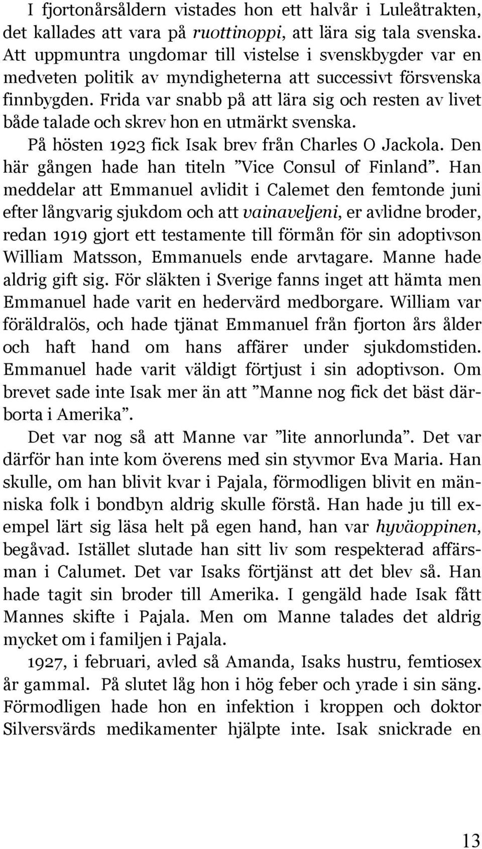 Frida var snabb på att lära sig och resten av livet både talade och skrev hon en utmärkt svenska. På hösten 1923 fick Isak brev från Charles O Jackola.