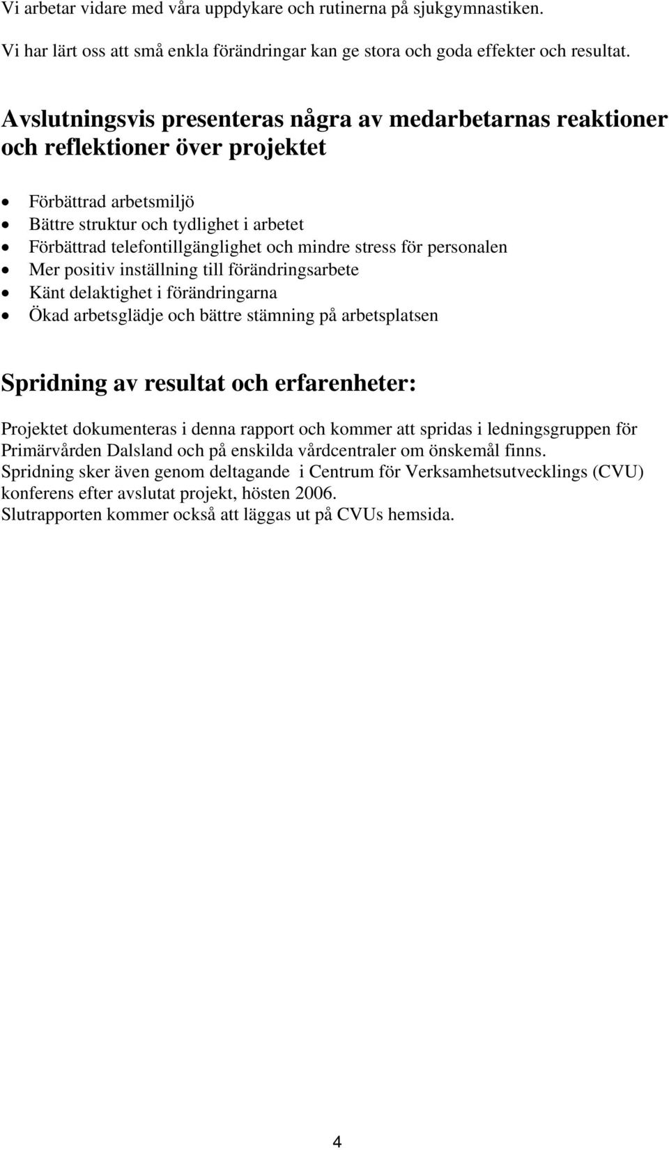 stress för personalen Mer positiv inställning till förändringsarbete Känt delaktighet i förändringarna Ökad arbetsglädje och bättre stämning på arbetsplatsen Spridning av resultat och erfarenheter: