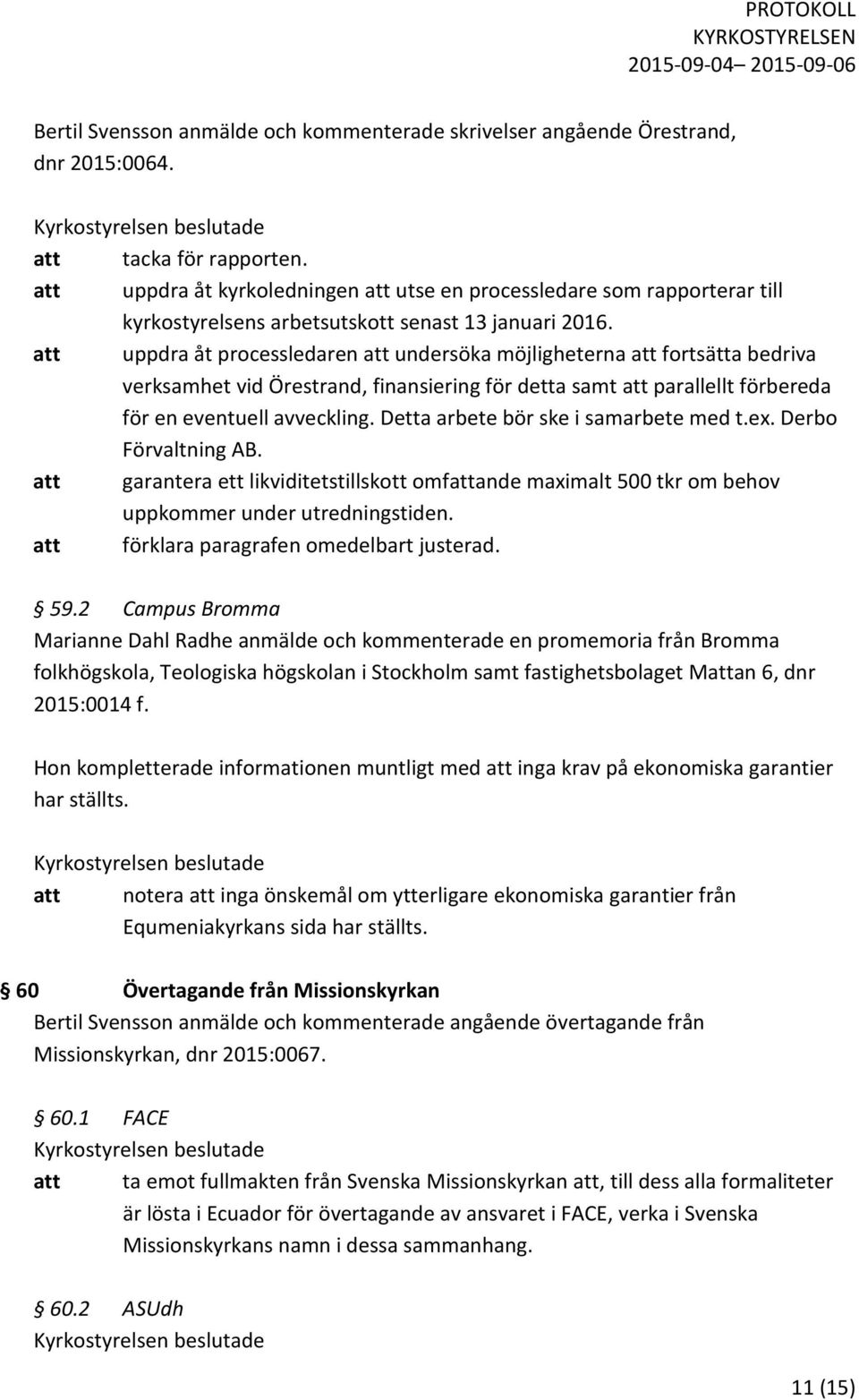 att uppdra åt processledaren att undersöka möjligheterna att fortsätta bedriva verksamhet vid Örestrand, finansiering för detta samt att parallellt förbereda för en eventuell avveckling.