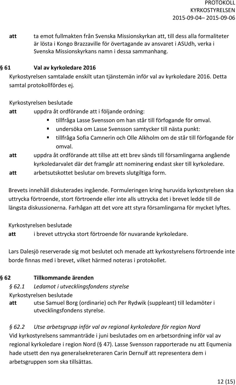 att uppdra åt ordförande att i följande ordning: tillfråga Lasse Svensson om han står till förfogande för omval.