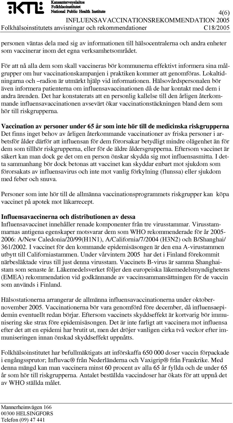 Lokaltidningarna och radion är utmärkt hjälp vid informationen. Hälsovårdspersonalen bör även informera patienterna om influensavaccinationen då de har kontakt med dem i andra ärenden.