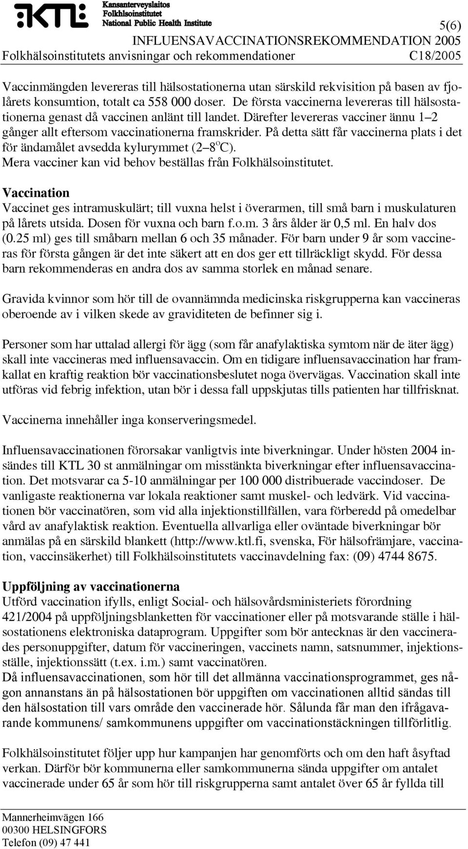 På detta sätt får vaccinerna plats i det för ändamålet avsedda kylurymmet (2 8 o C). Mera vacciner kan vid behov beställas från Folkhälsoinstitutet.