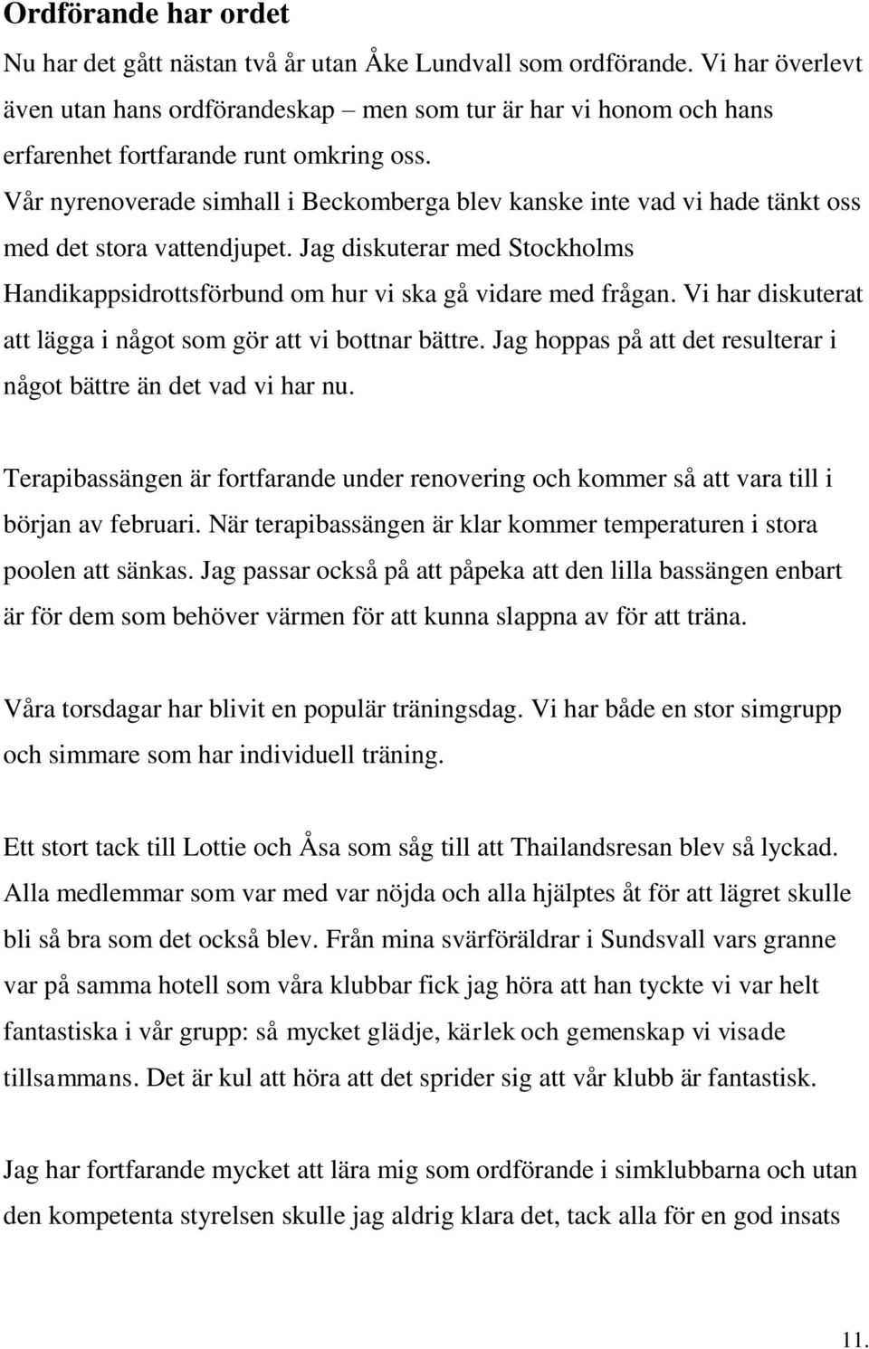 Vår nyrenoverade simhall i Beckomberga blev kanske inte vad vi hade tänkt oss med det stora vattendjupet. Jag diskuterar med Stockholms Handikappsidrottsförbund om hur vi ska gå vidare med frågan.