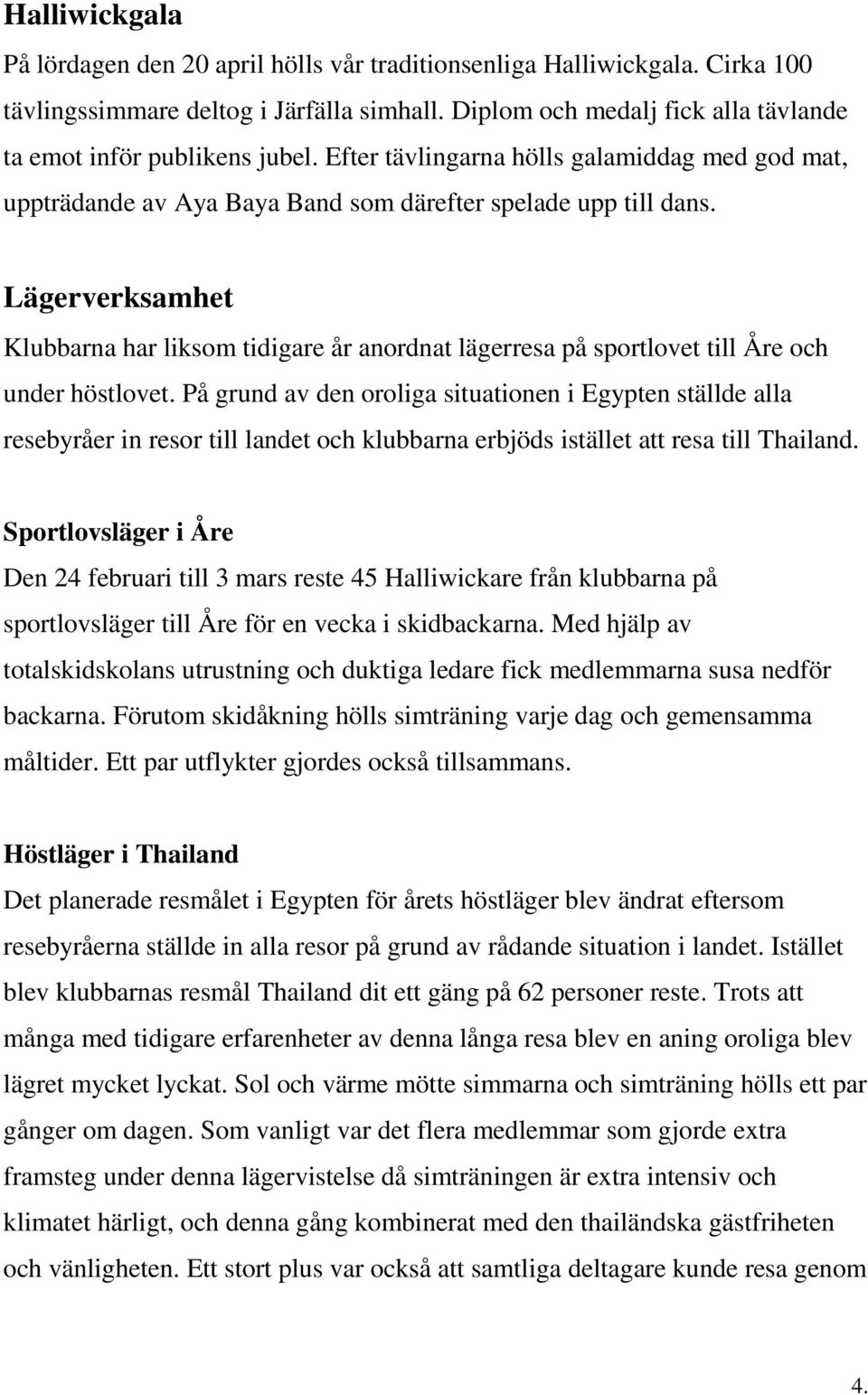 Lägerverksamhet Klubbarna har liksom tidigare år anordnat lägerresa på sportlovet till Åre och under höstlovet.