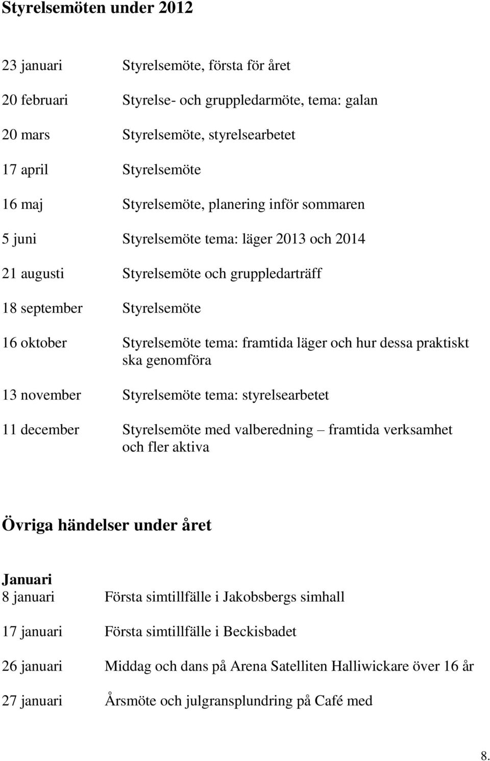 och hur dessa praktiskt ska genomföra 13 november Styrelsemöte tema: styrelsearbetet 11 december Styrelsemöte med valberedning framtida verksamhet och fler aktiva Övriga händelser under året Januari