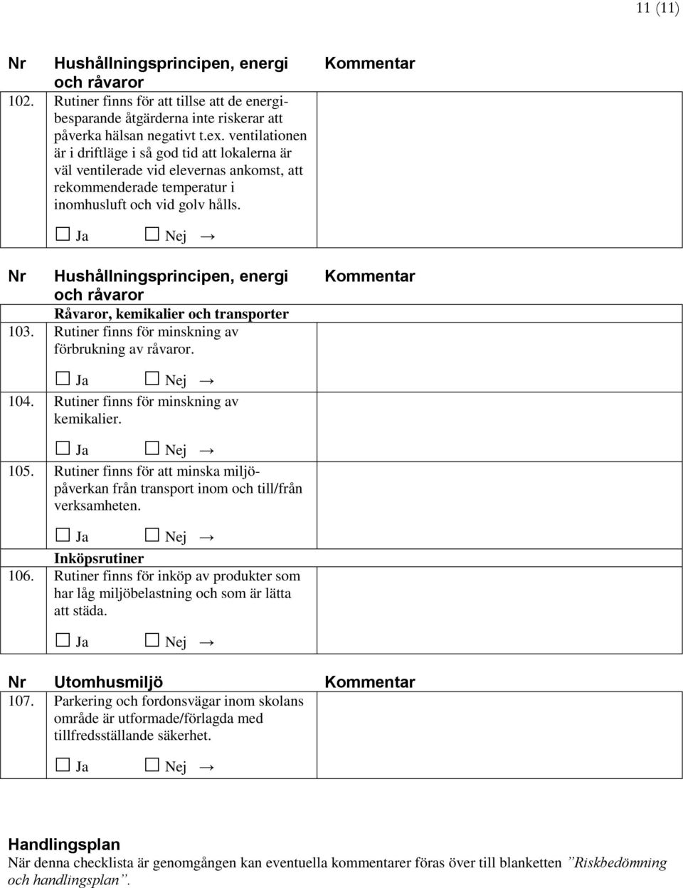 Nr Hushållningsprincipen, energi och råvaror Råvaror, kemikalier och transporter 103. Rutiner finns för minskning av förbrukning av råvaror. Kommentar Kommentar 104.