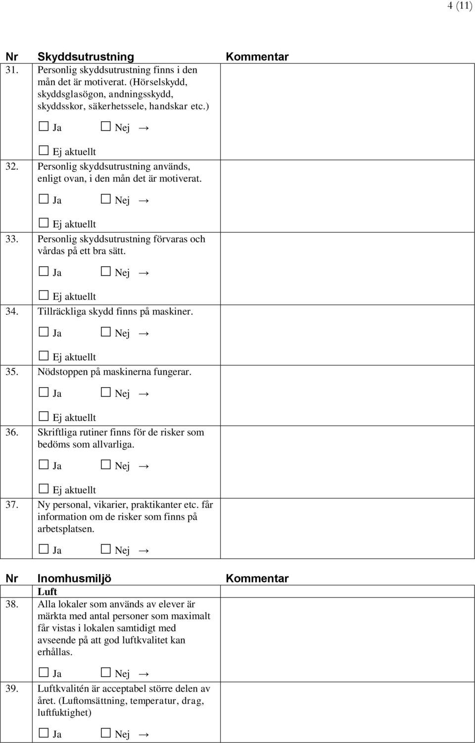 Nödstoppen på maskinerna fungerar. 36. Skriftliga rutiner finns för de risker som bedöms som allvarliga. 37. Ny personal, vikarier, praktikanter etc.