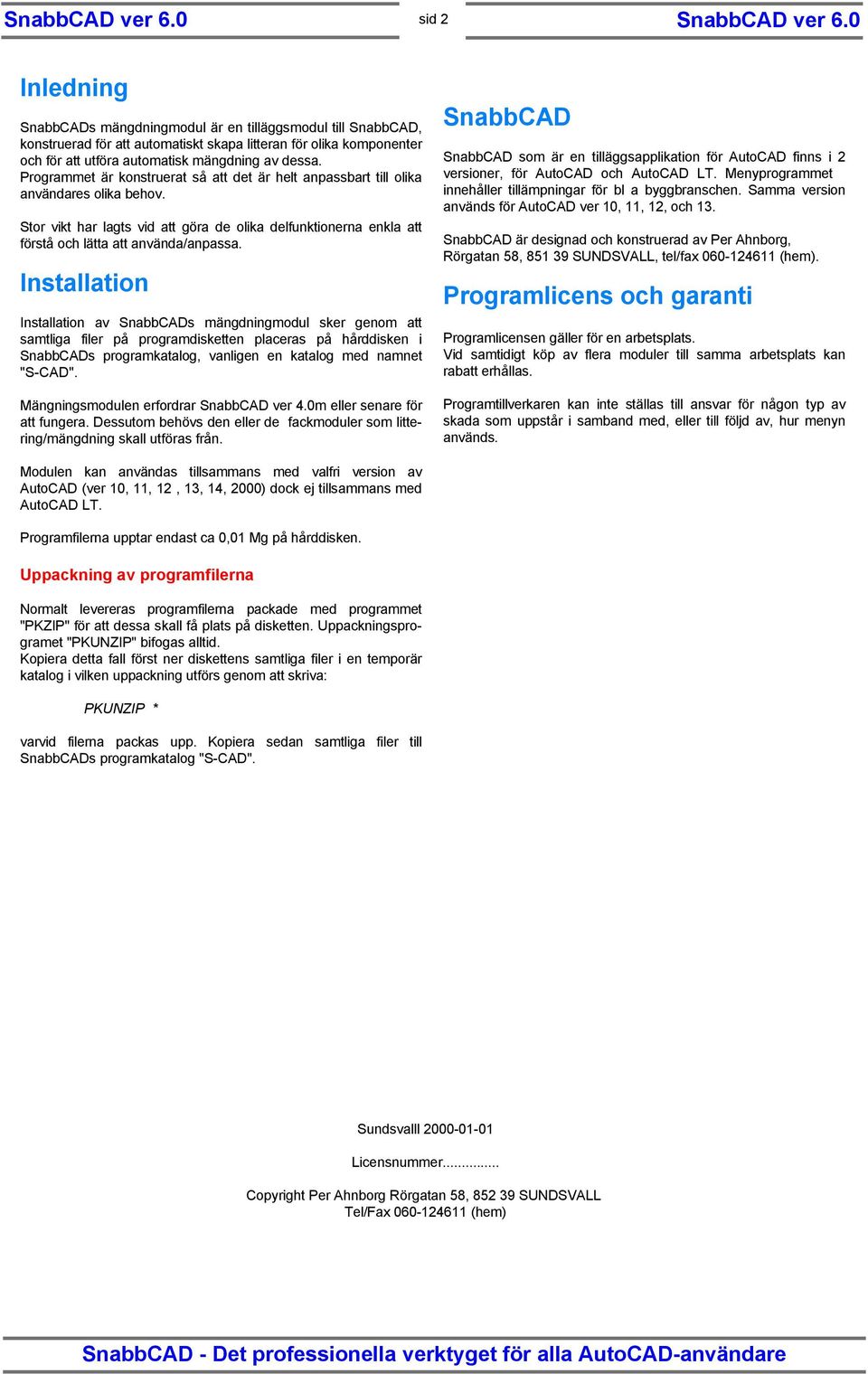 Installation Installation av SnabbCADs mängdningmodul sker genom att samtliga filer på programdisketten placeras på hårddisken i SnabbCADs programkatalog, vanligen en katalog med namnet "S-CAD".