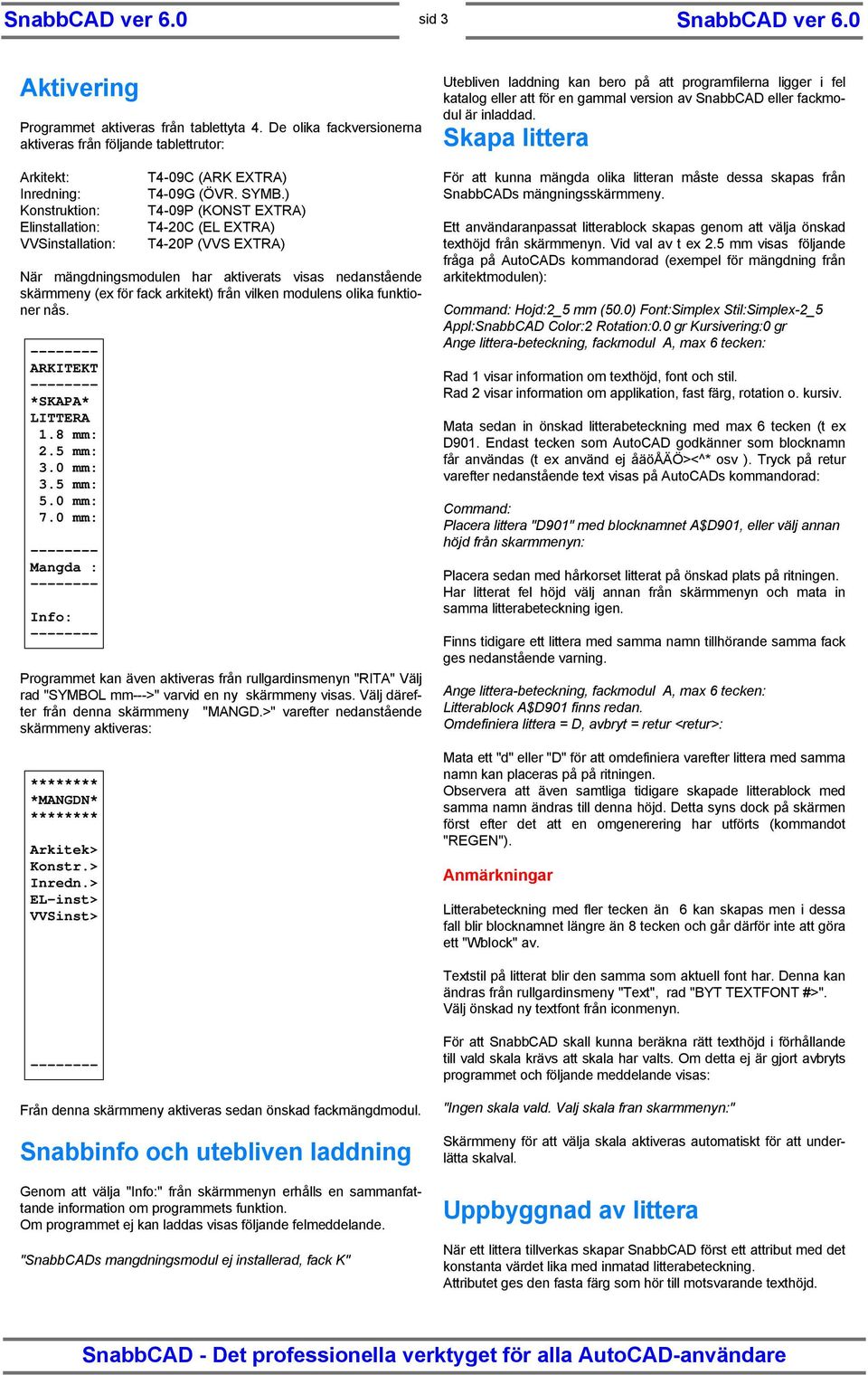 ) T4-09P (KONST EXTRA) T4-20C (EL EXTRA) T4-20P (VVS EXTRA) När mängdningsmodulen har aktiverats visas nedanstående skärmmeny (ex för fack arkitekt) från vilken modulens olika funktioner nås.