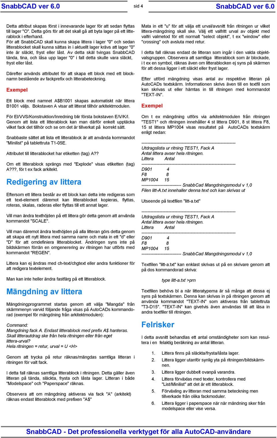 Av detta skäl tvingas SnabbCAD tända, tina, och låsa upp lager "0" i fall detta skulle vara släckt, fryst eller låst.