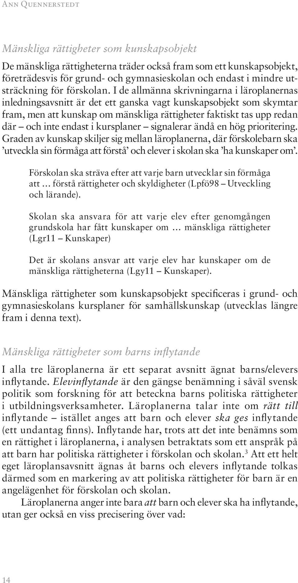 I de allmänna skrivningarna i läroplanernas inledningsavsnitt är det ett ganska vagt kunskapsobjekt som skymtar fram, men att kunskap om mänskliga rättigheter faktiskt tas upp redan där och inte