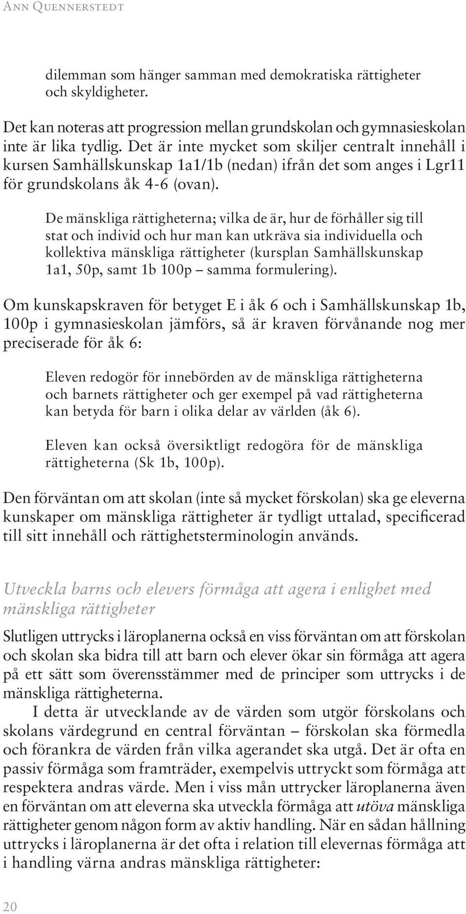 De mänskliga rättigheterna; vilka de är, hur de förhåller sig till stat och individ och hur man kan utkräva sia individuella och kollektiva mänskliga rättigheter (kursplan Samhällskunskap 1a1, 50p,