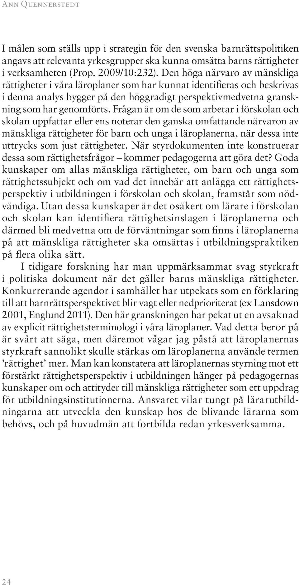 Frågan är om de som arbetar i förskolan och skolan uppfattar eller ens noterar den ganska omfattande närvaron av mänskliga rättigheter för barn och unga i läroplanerna, när dessa inte uttrycks som