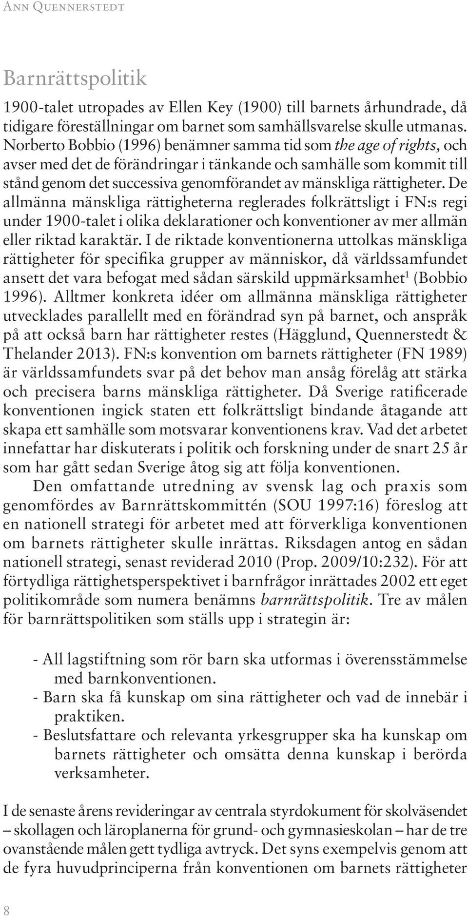 rättigheter. De allmänna mänskliga rättigheterna reglerades folkrättsligt i FN:s regi under 1900-talet i olika deklarationer och konventioner av mer allmän eller riktad karaktär.