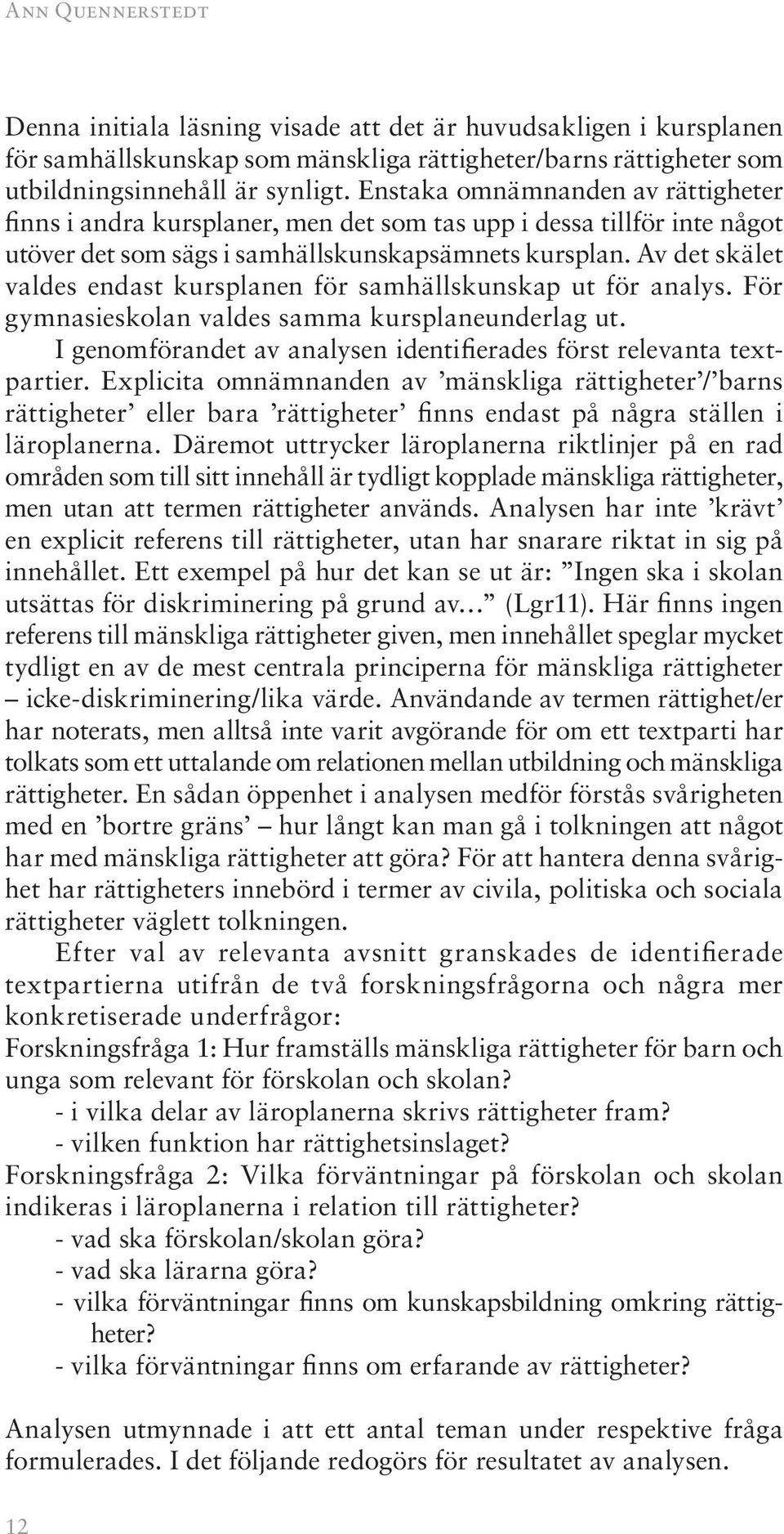 Av det skälet valdes endast kursplanen för samhällskunskap ut för analys. För gymnasieskolan valdes samma kursplaneunderlag ut. I genomförandet av analysen identifierades först relevanta textpartier.