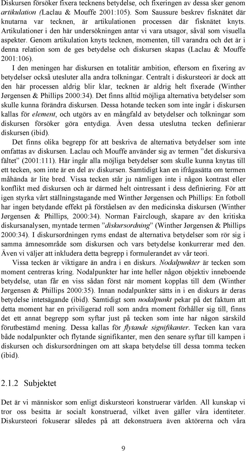 Genom artikulation knyts tecknen, momenten, till varandra och det är i denna relation som de ges betydelse och diskursen skapas (Laclau & Mouffe 2001:106).