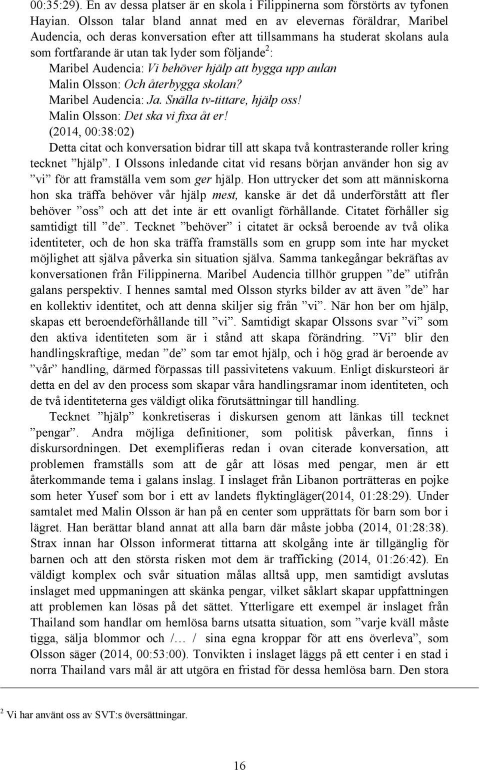 Maribel Audencia: Vi behöver hjälp att bygga upp aulan Malin Olsson: Och återbygga skolan? Maribel Audencia: Ja. Snälla tv-tittare, hjälp oss! Malin Olsson: Det ska vi fixa åt er!