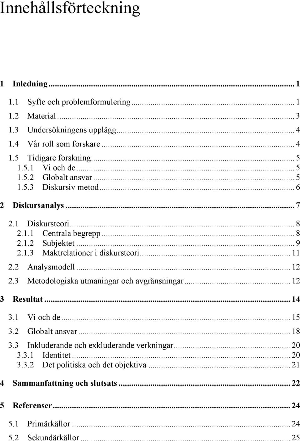 .. 11 2.2 Analysmodell... 12 2.3 Metodologiska utmaningar och avgränsningar... 12 3 Resultat... 14 3.1 Vi och de... 15 3.2 Globalt ansvar... 18 3.