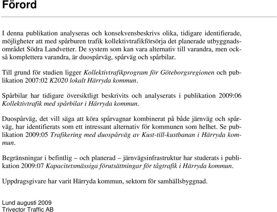 Till grund för studien ligger Kollektivtrafikprogram för sregionen och publikation 2007:02 K2020 lokalt Härryda kommun.