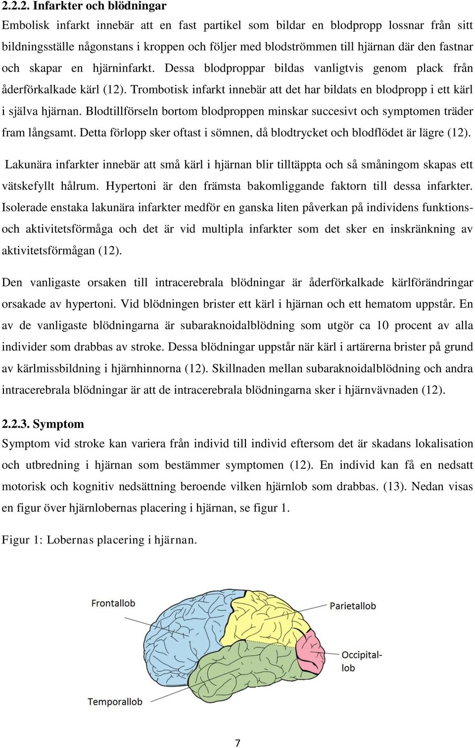 Trombotisk infarkt innebär att det har bildats en blodpropp i ett kärl i själva hjärnan. Blodtillförseln bortom blodproppen minskar succesivt och symptomen träder fram långsamt.