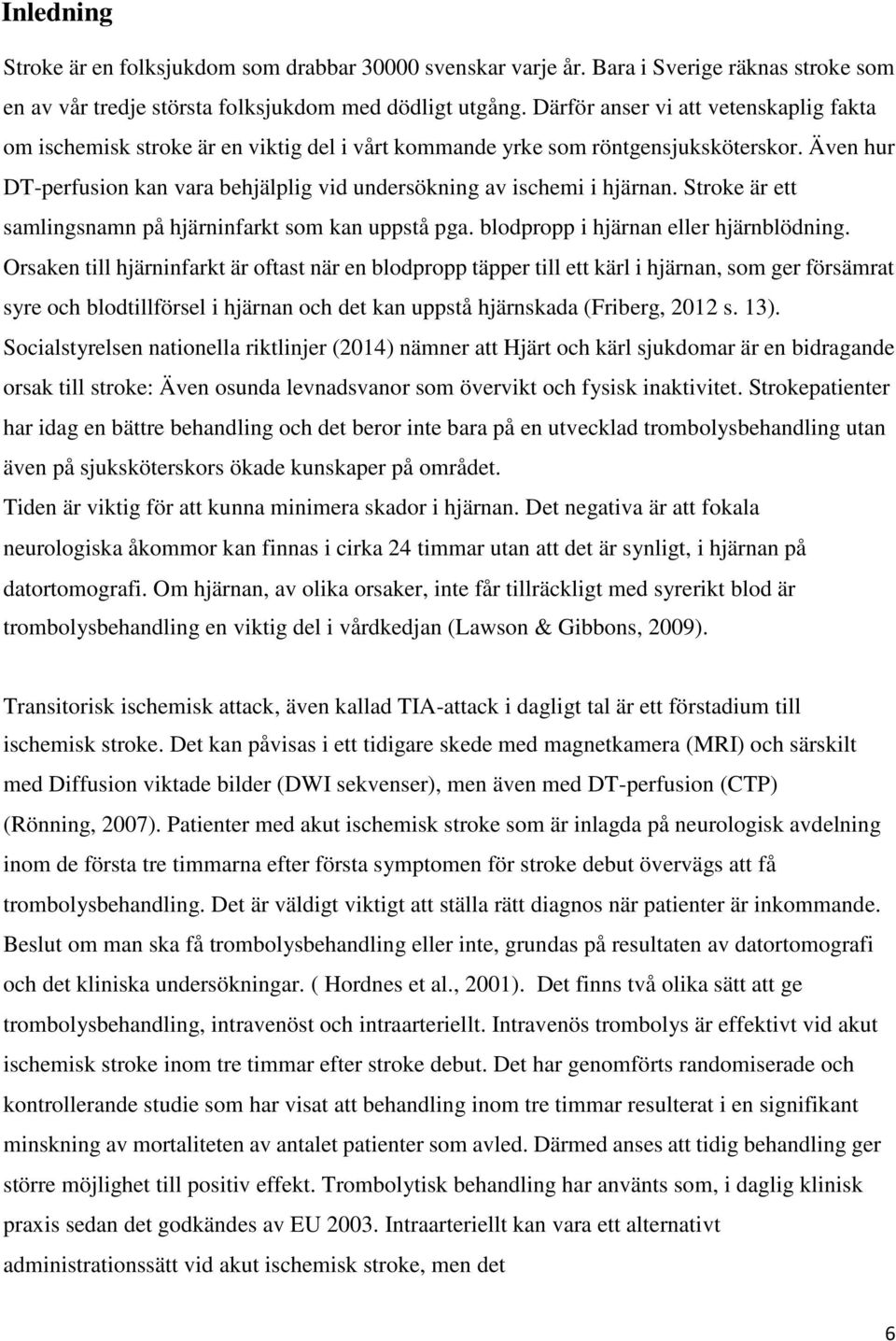 Även hur DT-perfusion kan vara behjälplig vid undersökning av ischemi i hjärnan. Stroke är ett samlingsnamn på hjärninfarkt som kan uppstå pga. blodpropp i hjärnan eller hjärnblödning.