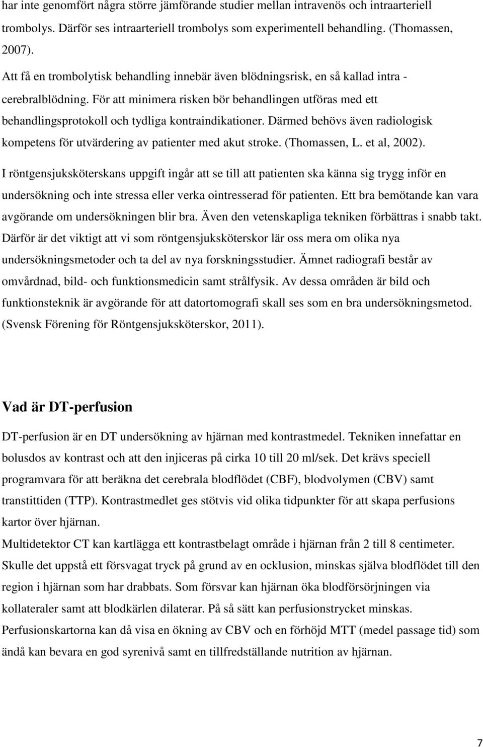 För att minimera risken bör behandlingen utföras med ett behandlingsprotokoll och tydliga kontraindikationer. Därmed behövs även radiologisk kompetens för utvärdering av patienter med akut stroke.