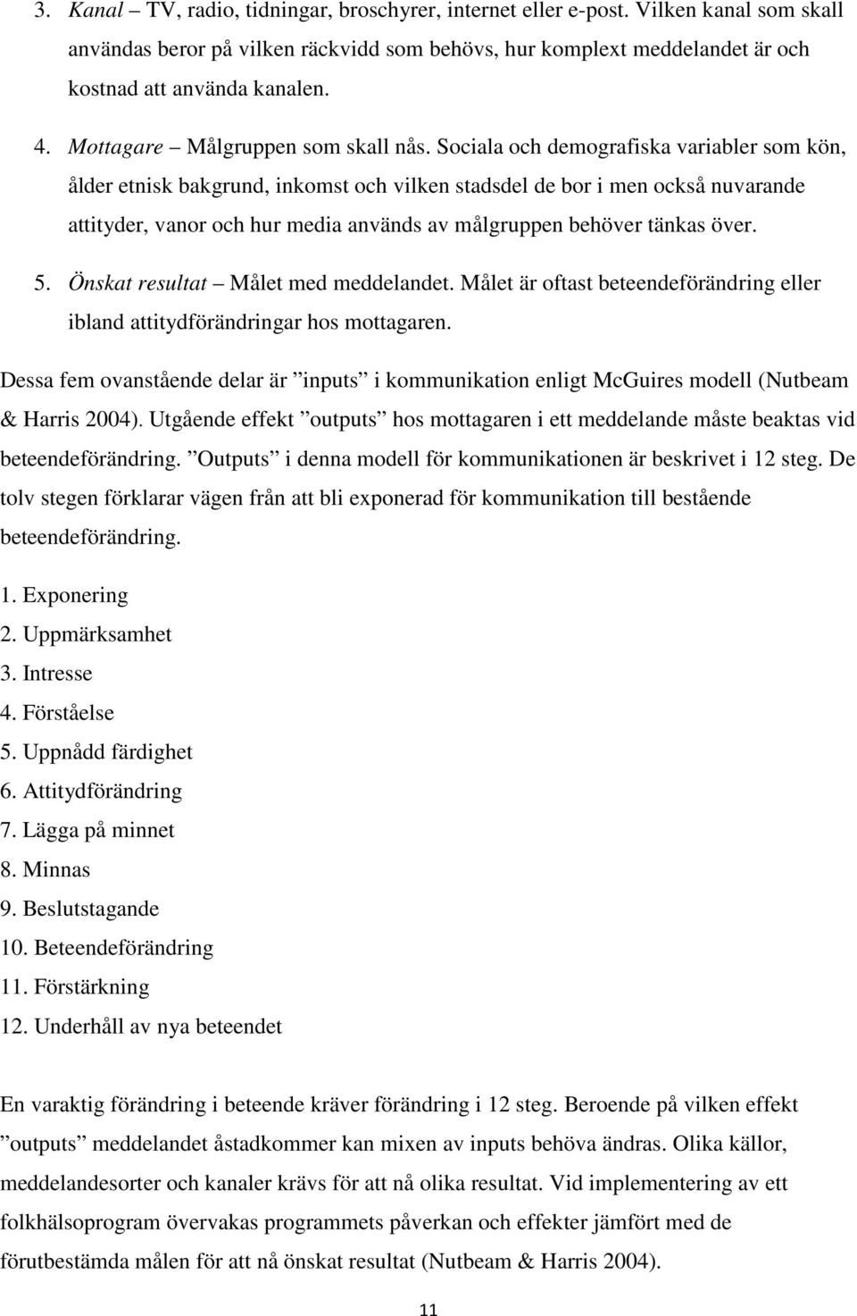 Sociala och demografiska variabler som kön, ålder etnisk bakgrund, inkomst och vilken stadsdel de bor i men också nuvarande attityder, vanor och hur media används av målgruppen behöver tänkas över. 5.