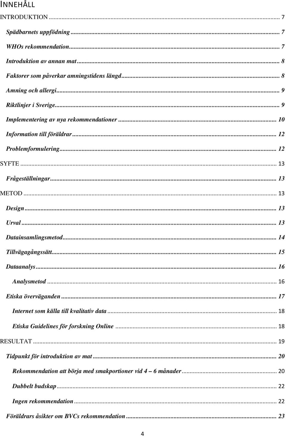 .. 13 Datainsamlingsmetod... 14 Tillvägagångssätt... 15 Dataanalys... 16 Analysmetod... 16 Etiska överväganden... 17 Internet som källa till kvalitativ data... 18 Etiska Guidelines för forskning Online.