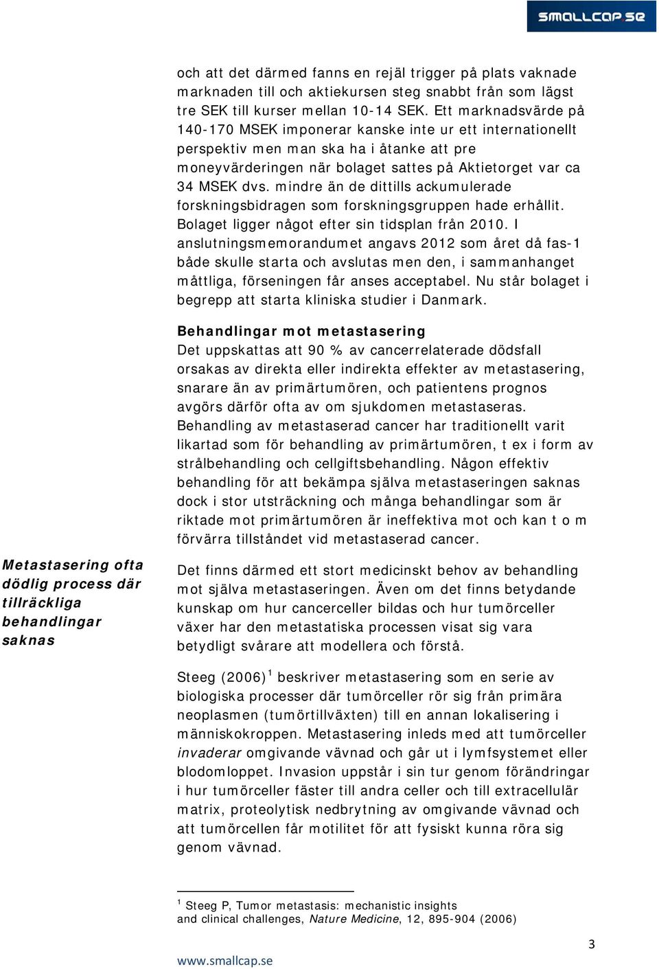 mindre än de dittills ackumulerade forskningsbidragen som forskningsgruppen hade erhållit. Bolaget ligger något efter sin tidsplan från 2010.