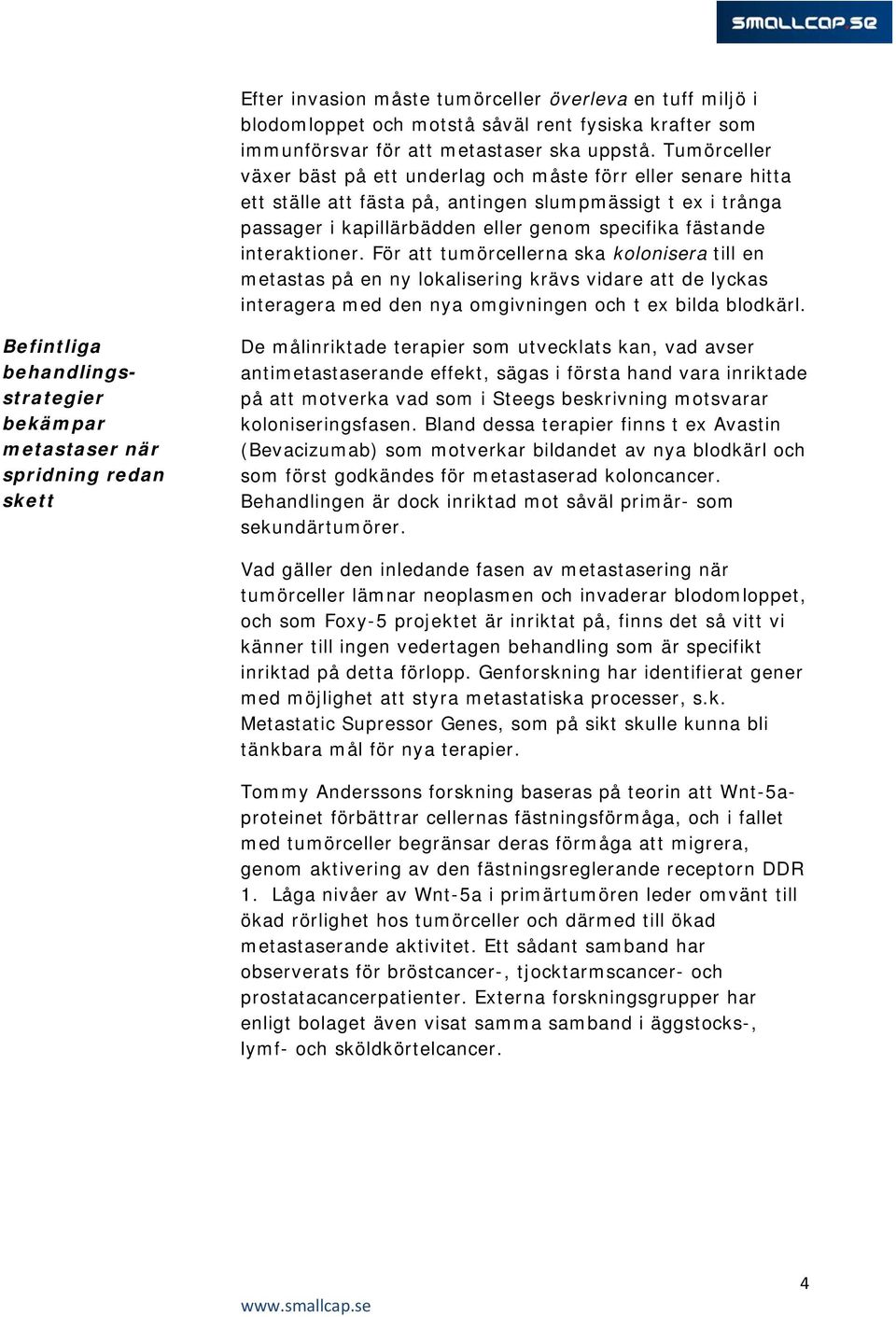 interaktioner. För att tumörcellerna ska kolonisera till en metastas på en ny lokalisering krävs vidare att de lyckas interagera med den nya omgivningen och t ex bilda blodkärl.