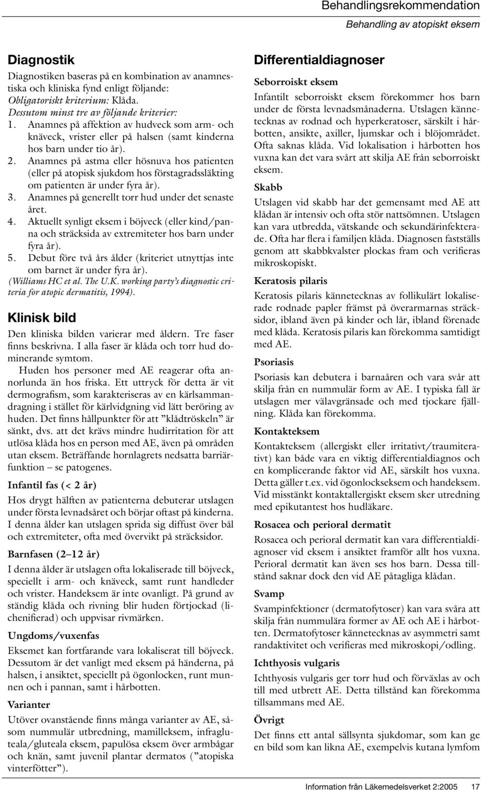 Anamnes på astma eller hösnuva hos patienten (eller på atopisk sjukdom hos förstagradssläkting om patienten är under fyra år). 3. Anamnes på generellt torr hud under det senaste året. 4.