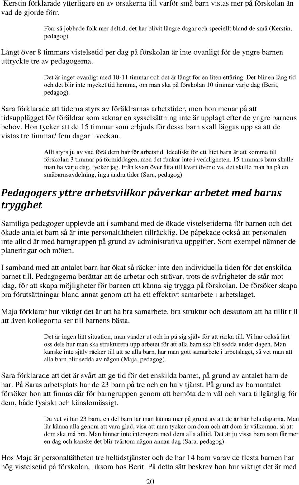 Långt över 8 timmars vistelsetid per dag på förskolan är inte ovanligt för de yngre barnen uttryckte tre av pedagogerna. Det är inget ovanligt med 10-11 timmar och det är långt för en liten ettåring.