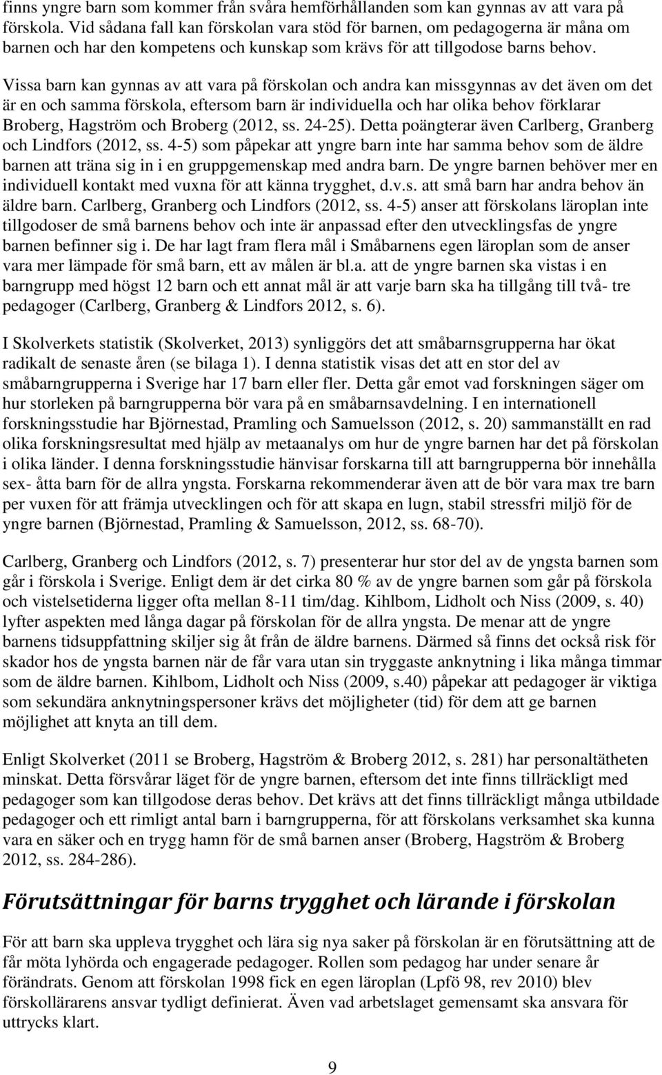 Vissa barn kan gynnas av att vara på förskolan och andra kan missgynnas av det även om det är en och samma förskola, eftersom barn är individuella och har olika behov förklarar Broberg, Hagström och