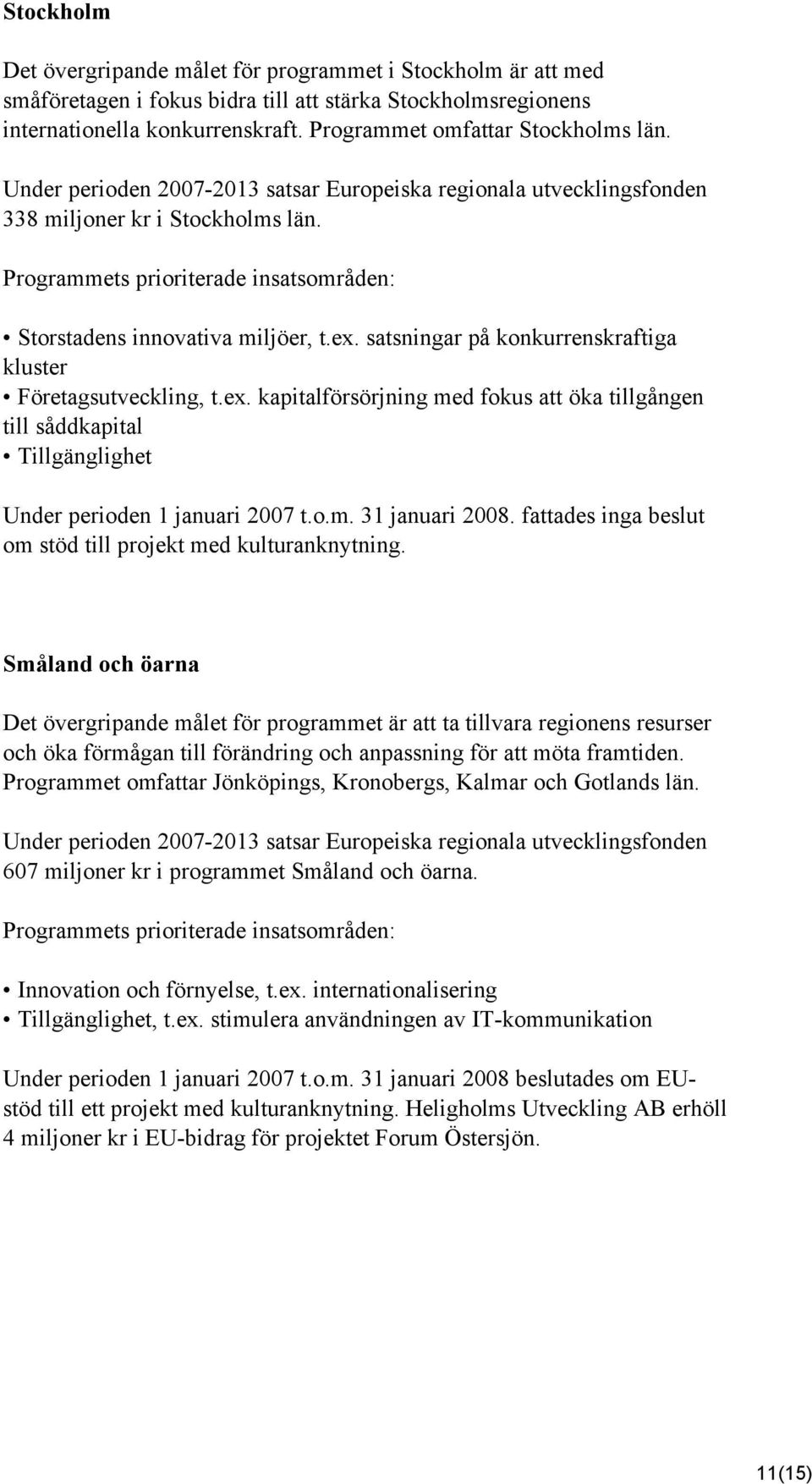 satsningar på konkurrenskraftiga kluster Företagsutveckling, t.ex. kapitalförsörjning med fokus att öka tillgången till såddkapital Tillgänglighet Under perioden 1 januari 2007 t.o.m. 31 januari 2008.