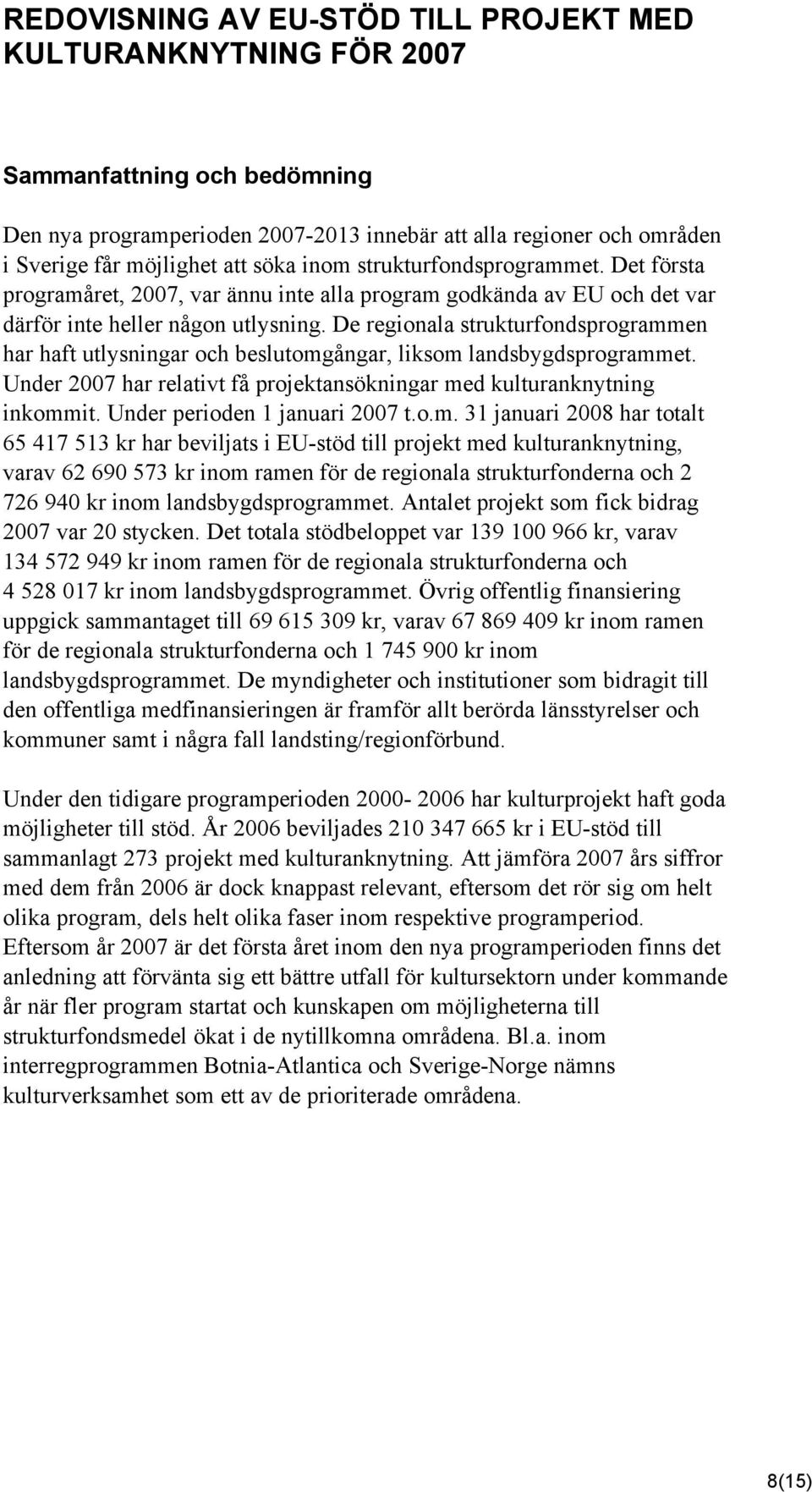 De regionala strukturfondsprogrammen har haft utlysningar och beslutomgångar, liksom landsbygdsprogrammet. Under 2007 har relativt få projektansökningar med kulturanknytning inkommit.